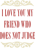 ￼
I love you my friend who does not judge 
￼